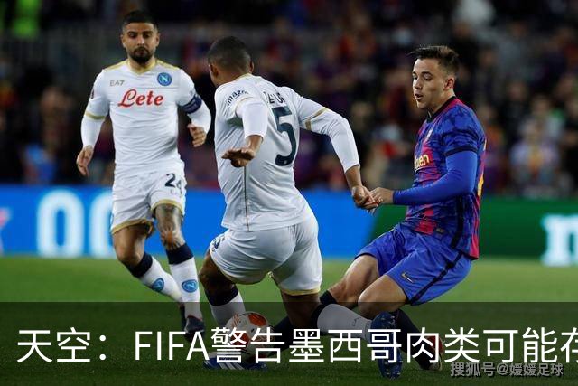 天空：FIFA警告墨西哥肉类可能存在违禁药物污染，英格兰需要小心