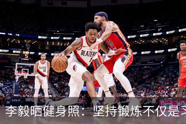 李毅晒健身照：坚持锻炼不仅是习惯 更是生活态度