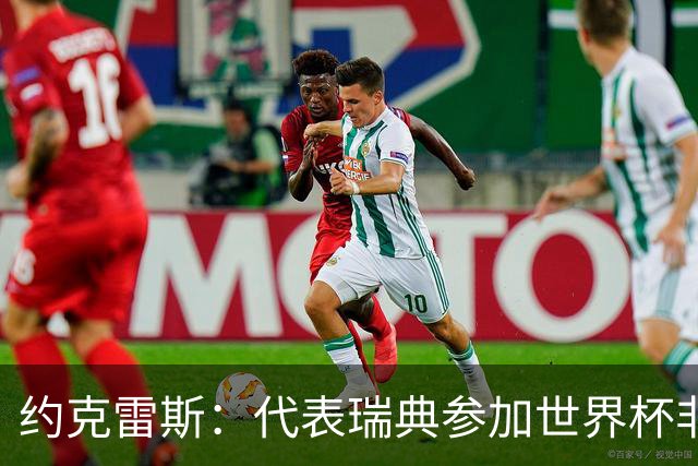约克雷斯：代表瑞典参加世界杯非常自豪 与萨利巴交手很特别