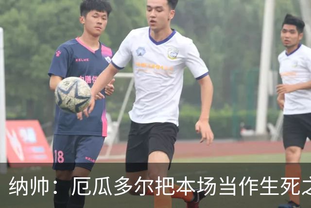 纳帅：厄瓜多尔把本场当作生死之战 我们进球后的站位有些鲁莽