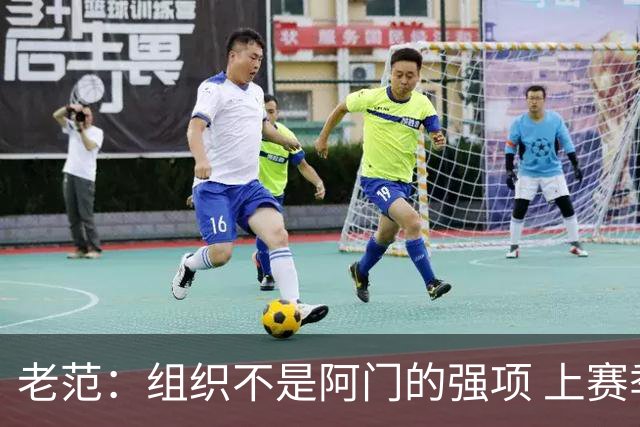 老范：组织不是阿门的强项 上赛季球队每个人都不在最合适的位置
