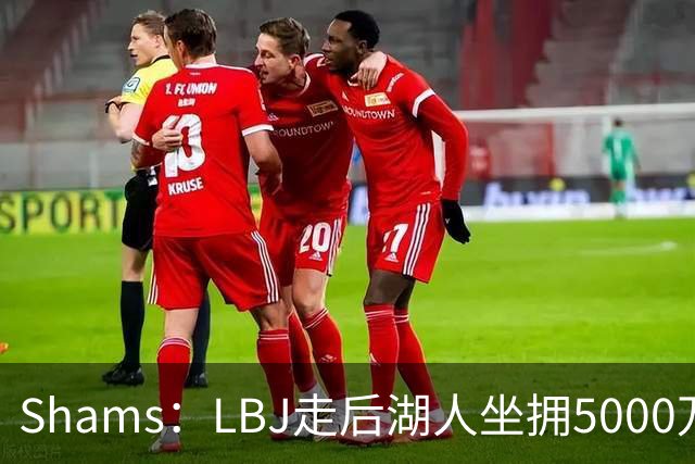 Shams：LBJ走后湖人坐拥5000万空间 将重点补强后场及内线高度
